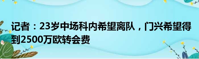 记者：23岁中场科内希望离队，门兴希望得到2500万欧转会费