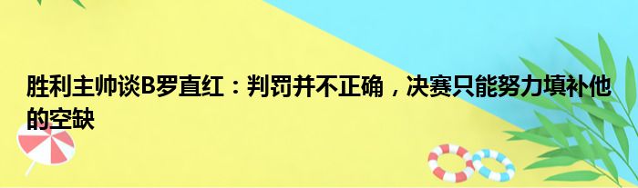 胜利主帅谈B罗直红：判罚并不正确，决赛只能努力填补他的空缺