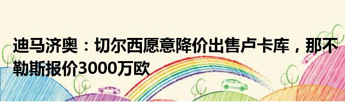 迪马济奥：切尔西愿意降价出售卢卡库，那不勒斯报价3000万欧