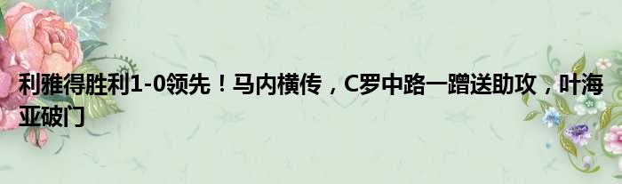 利雅得胜利1-0领先！马内横传，C罗中路一蹭送助攻，叶海亚破门