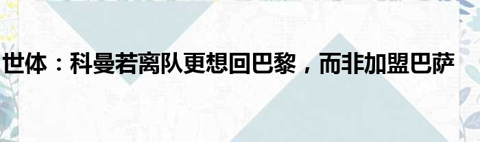 世体：科曼若离队更想回巴黎，而非加盟巴萨