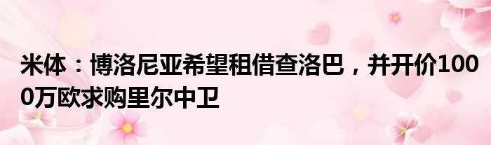 米体：博洛尼亚希望租借查洛巴，并开价1000万欧求购里尔中卫
