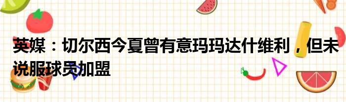 英媒：切尔西今夏曾有意玛玛达什维利，但未说服球员加盟