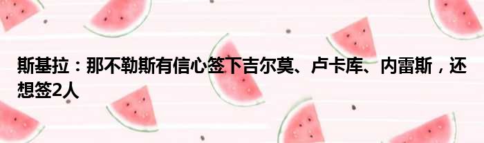 斯基拉：那不勒斯有信心签下吉尔莫、卢卡库、内雷斯，还想签2人