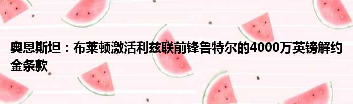 奥恩斯坦：布莱顿激活利兹联前锋鲁特尔的4000万英镑解约金条款