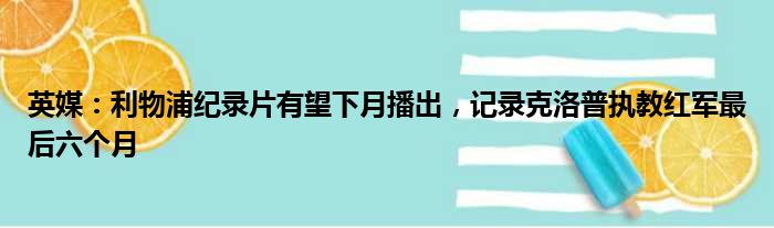 英媒：利物浦纪录片有望下月播出，记录克洛普执教红军最后六个月
