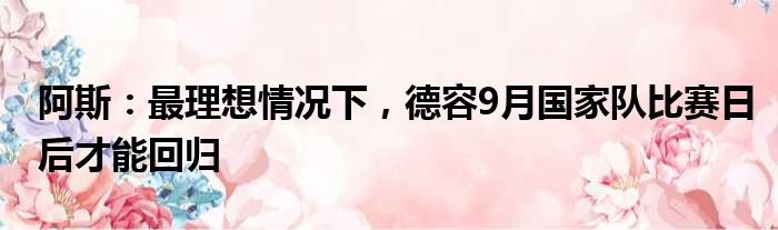 阿斯：最理想情况下，德容9月国家队比赛日后才能回归