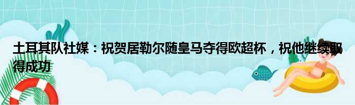 土耳其队社媒：祝贺居勒尔随皇马夺得欧超杯，祝他继续取得成功