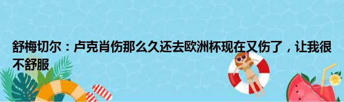 舒梅切尔：卢克肖伤那么久还去欧洲杯现在又伤了，让我很不舒服