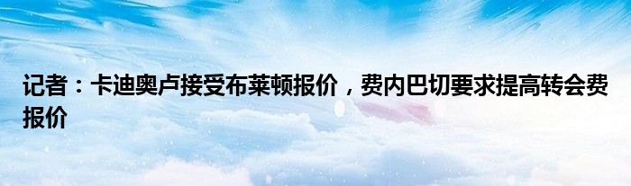 记者：卡迪奥卢接受布莱顿报价，费内巴切要求提高转会费报价