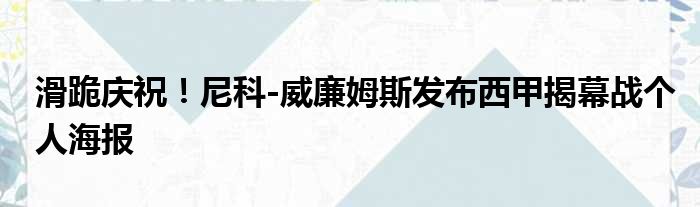 滑跪庆祝！尼科-威廉姆斯发布西甲揭幕战个人海报