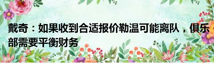 戴奇：如果收到合适报价勒温可能离队，俱乐部需要平衡财务