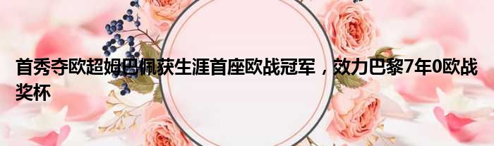 首秀夺欧超姆巴佩获生涯首座欧战冠军，效力巴黎7年0欧战奖杯