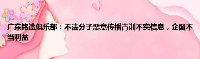 广东铭途俱乐部：不法分子恶意传播青训不实信息，企图不当利益