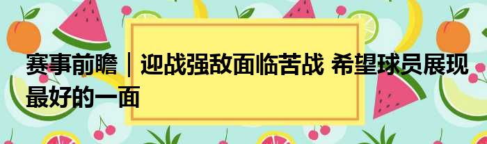赛事前瞻｜迎战强敌面临苦战 希望球员展现最好的一面