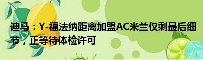 迪马：Y-福法纳距离加盟AC米兰仅剩最后细节，正等待体检许可