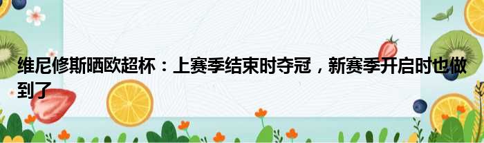 维尼修斯晒欧超杯：上赛季结束时夺冠，新赛季开启时也做到了