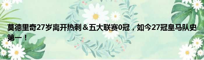 莫德里奇27岁离开热刺＆五大联赛0冠，如今27冠皇马队史第一！