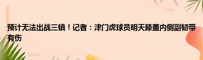 预计无法出战三镇！记者：津门虎球员明天膝盖内侧副韧带有伤