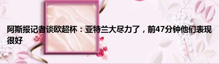 阿斯报记者谈欧超杯：亚特兰大尽力了，前47分钟他们表现很好