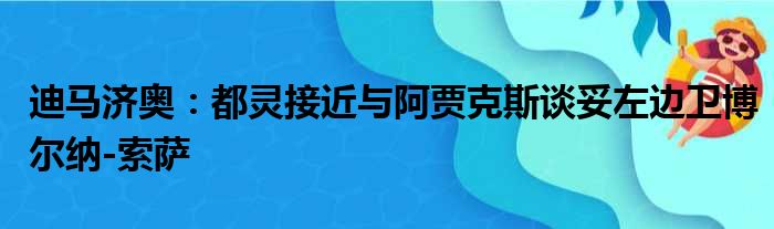 迪马济奥：都灵接近与阿贾克斯谈妥左边卫博尔纳-索萨