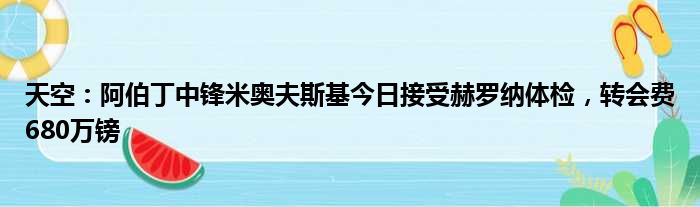 天空：阿伯丁中锋米奥夫斯基今日接受赫罗纳体检，转会费680万镑