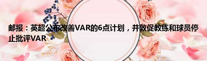 邮报：英超公布改善VAR的6点计划，并敦促教练和球员停止批评VAR