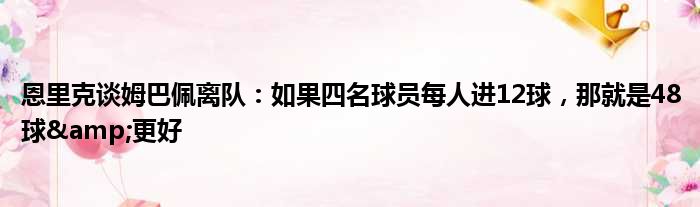 恩里克谈姆巴佩离队：如果四名球员每人进12球，那就是48球&更好