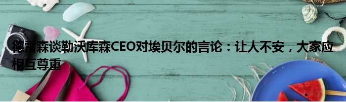 德雷森谈勒沃库森CEO对埃贝尔的言论：让人不安，大家应相互尊重