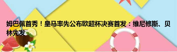 姆巴佩首秀！皇马率先公布欧超杯决赛首发：维尼修斯、贝林先发
