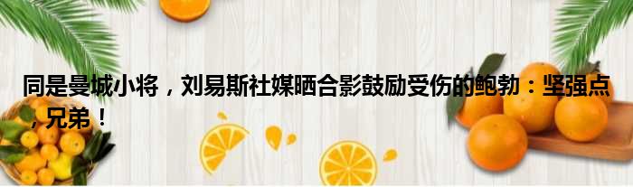 同是曼城小将，刘易斯社媒晒合影鼓励受伤的鲍勃：坚强点，兄弟！