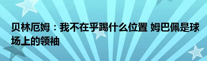 贝林厄姆：我不在乎踢什么位置 姆巴佩是球场上的领袖