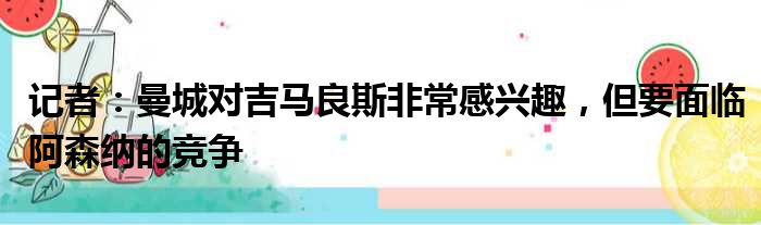 记者：曼城对吉马良斯非常感兴趣，但要面临阿森纳的竞争