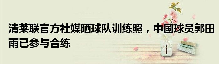 清莱联官方社媒晒球队训练照，中国球员郭田雨已参与合练