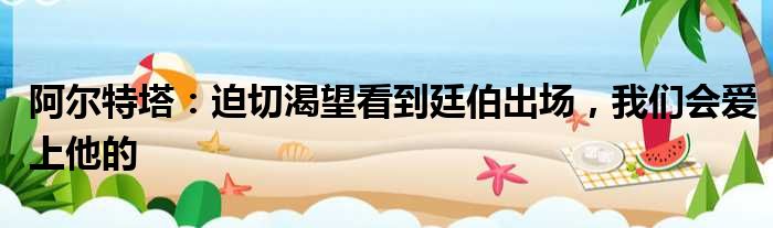 阿尔特塔：迫切渴望看到廷伯出场，我们会爱上他的