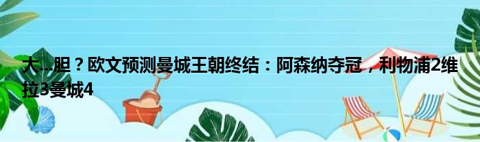 大...胆？欧文预测曼城王朝终结：阿森纳夺冠，利物浦2维拉3曼城4
