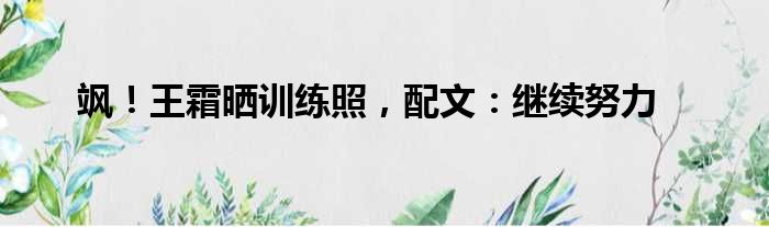 飒！王霜晒训练照，配文：继续努力
