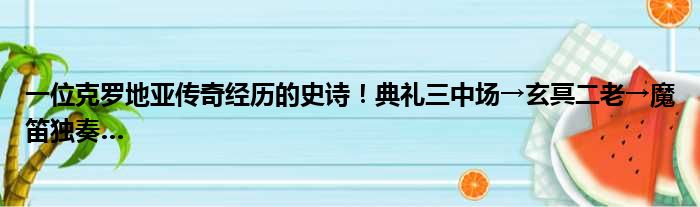 一位克罗地亚传奇经历的史诗！典礼三中场→玄冥二老→魔笛独奏…