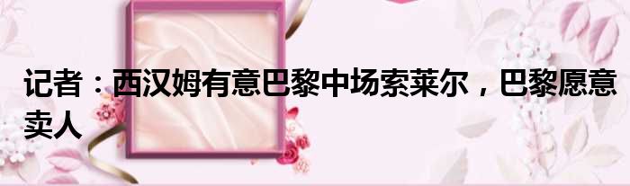 记者：西汉姆有意巴黎中场索莱尔，巴黎愿意卖人