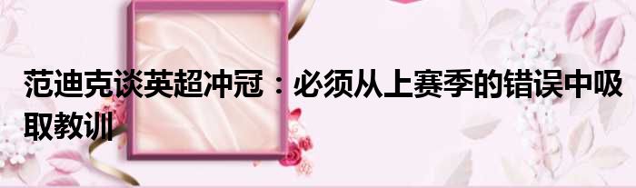 范迪克谈英超冲冠：必须从上赛季的错误中吸取教训