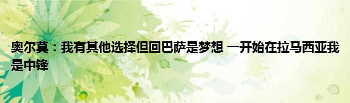 奥尔莫：我有其他选择但回巴萨是梦想 一开始在拉马西亚我是中锋