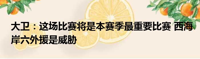 大卫：这场比赛将是本赛季最重要比赛 西海岸六外援是威胁
