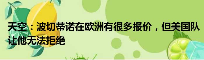 天空：波切蒂诺在欧洲有很多报价，但美国队让他无法拒绝