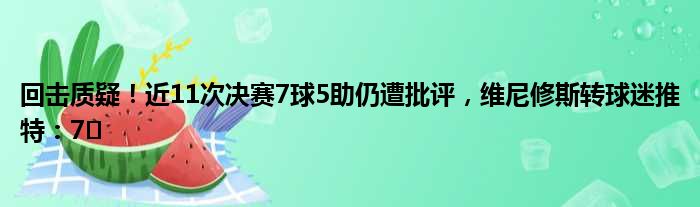 回击质疑！近11次决赛7球5助仍遭批评，维尼修斯转球迷推特：7⃣