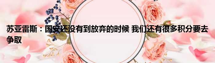 苏亚雷斯：国安还没有到放弃的时候 我们还有很多积分要去争取