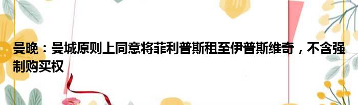 曼晚：曼城原则上同意将菲利普斯租至伊普斯维奇，不含强制购买权