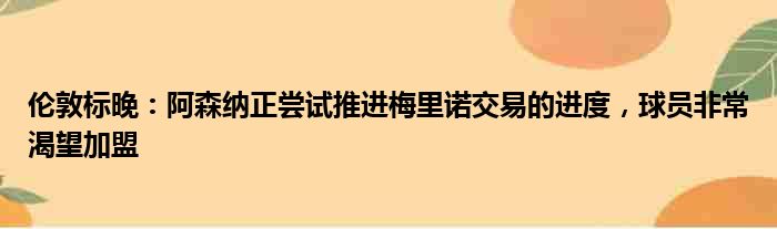 伦敦标晚：阿森纳正尝试推进梅里诺交易的进度，球员非常渴望加盟