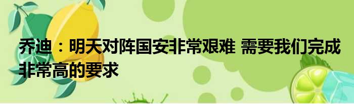 乔迪：明天对阵国安非常艰难 需要我们完成非常高的要求