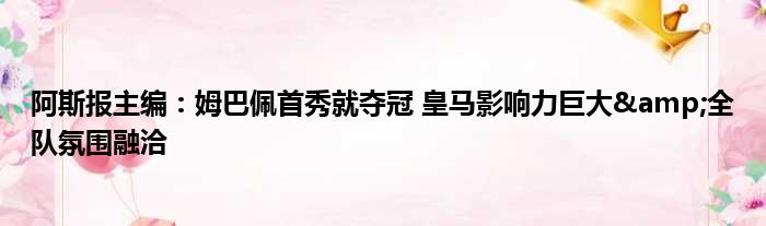 阿斯报主编：姆巴佩首秀就夺冠 皇马影响力巨大&全队氛围融洽