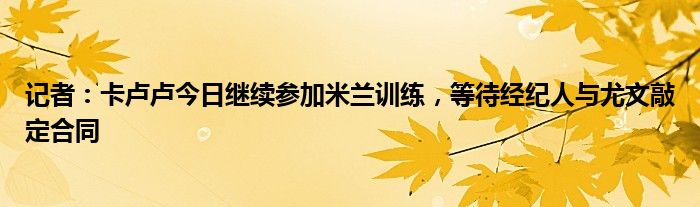 记者：卡卢卢今日继续参加米兰训练，等待经纪人与尤文敲定合同